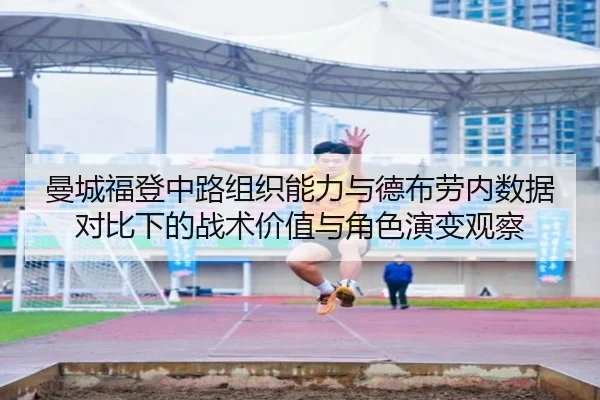 曼城福登中路组织能力与德布劳内数据对比下的战术价值与角色演变观察