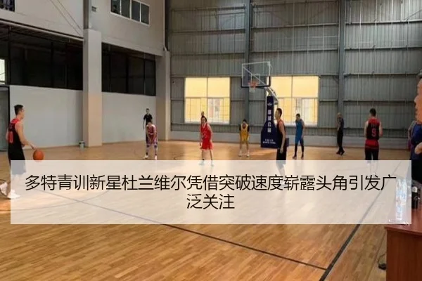 多特青训新星杜兰维尔凭借突破速度崭露头角引发广泛关注