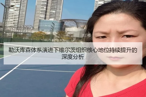 勒沃库森体系演进下维尔茨组织核心地位持续提升的深度分析