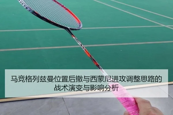 马竞格列兹曼位置后撤与西蒙尼进攻调整思路的战术演变与影响分析
